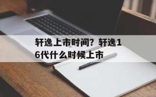 轩逸上市时间？轩逸16代什么时候上市