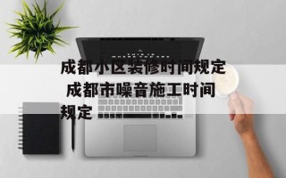 成都小区装修时间规定 成都市噪音施工时间规定