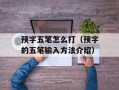 预字五笔怎么打（预字的五笔输入方法介绍）