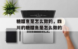 糖醋鱼是怎么做的，四川的糖醋鱼是怎么做的