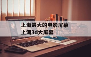 上海最大的电影屏幕 上海3d大屏幕