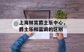 上海林肯爵士乐中心，爵士乐和蓝调的区别