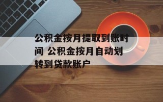公积金按月提取到账时间 公积金按月自动划转到贷款账户