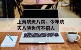 上海航天八院，今年航天八院为何不招人