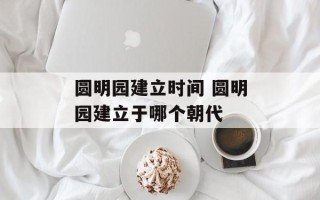 圆明园建立时间 圆明园建立于哪个朝代