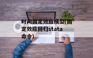 时间固定效应模型(固定效应回归stata命令)