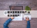 甜沫是哪里的特产 山东济南特产