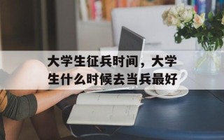 大学生征兵时间，大学生什么时候去当兵最好