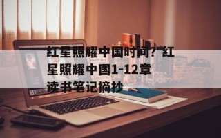 红星照耀中国时间？红星照耀中国1-12章读书笔记摘抄