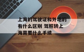 上海的驾驶证和外地的有什么区别 驾照转上海需要什么手续
