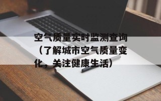 空气质量实时监测查询（了解城市空气质量变化，关注健康生活）