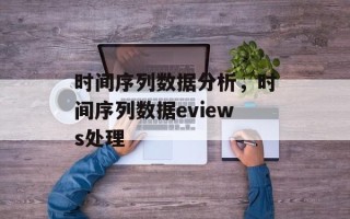 时间序列数据分析，时间序列数据eviews处理