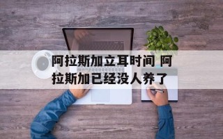 阿拉斯加立耳时间 阿拉斯加已经没人养了
