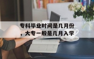 专科毕业时间是几月份，大专一般是几月入学