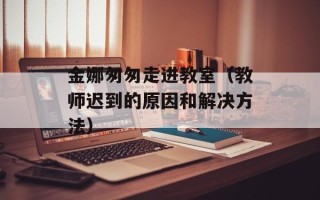 金娜匆匆走进教室（教师迟到的原因和解决方法）