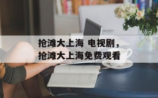 抢滩大上海 电视剧，抢滩大上海免费观看