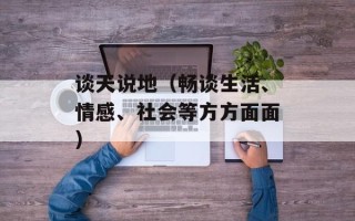 谈天说地（畅谈生活、情感、社会等方方面面）