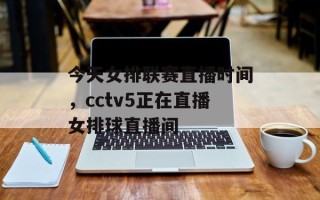 今天女排联赛直播时间，cctv5正在直播女排球直播间
