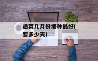 通菜几月份播种最好(要多少天)