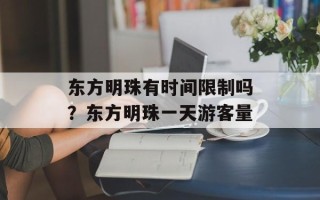 东方明珠有时间限制吗？东方明珠一天游客量