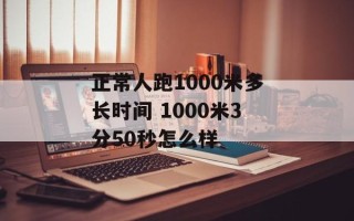正常人跑1000米多长时间 1000米3分50秒怎么样