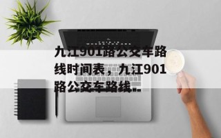 九江901路公交车路线时间表，九江901路公交车路线