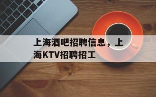上海酒吧招聘信息，上海KTV招聘招工