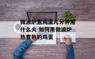 微波炉煮鸡蛋几分钟用什么火 如何用微波炉热煮熟的鸡蛋