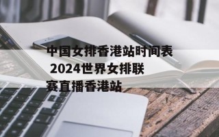 中国女排香港站时间表 2024世界女排联赛直播香港站