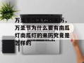 万圣节南瓜灯的来历，万圣节为什么要有南瓜灯南瓜灯的来历究竟是怎样的