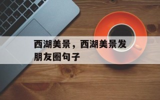 西湖美景，西湖美景发朋友圈句子