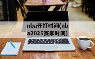nba开打时间(nba2025赛季时间)