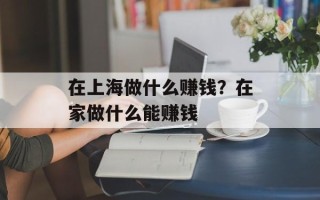 在上海做什么赚钱？在家做什么能赚钱