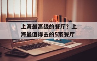 上海最高级的餐厅？上海最值得去的5家餐厅
