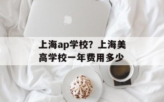 上海ap学校？上海美高学校一年费用多少