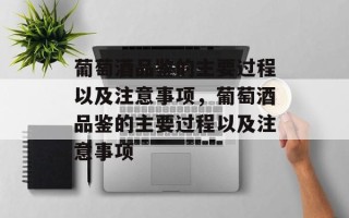 葡萄酒品鉴的主要过程以及注意事项，葡萄酒品鉴的主要过程以及注意事项