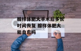 腺样体肥大手术后多长时间恢复 腺样体肥大能自愈吗