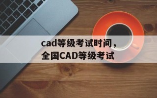 cad等级考试时间，全国CAD等级考试