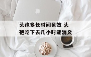 头孢多长时间见效 头孢吃下去几小时能消炎