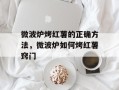 微波炉烤红薯的正确方法，微波炉如何烤红薯窍门