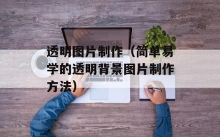 透明图片制作（简单易学的透明背景图片制作方法）