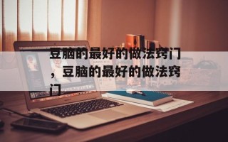 豆脑的最好的做法窍门，豆脑的最好的做法窍门