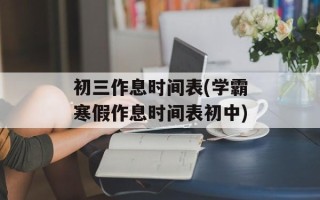 初三作息时间表(学霸寒假作息时间表初中)