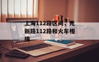 上海112路区间，光新路112路和火车相撞