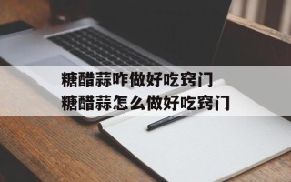 糖醋蒜咋做好吃窍门 糖醋蒜怎么做好吃窍门