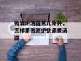 微波炉汤圆煮几分钟，怎样用微波炉快速煮汤圆