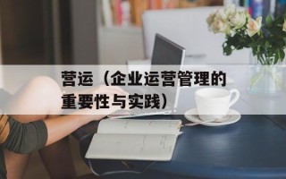 营运（企业运营管理的重要性与实践）