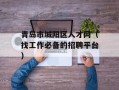 青岛市城阳区人才网（找工作必备的招聘平台）