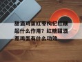 甜酒鸡蛋红枣枸杞红糖起什么作用？红糖甜酒煮鸡蛋有什么功效