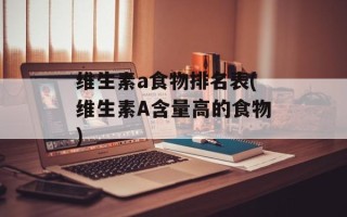 维生素a食物排名表(维生素A含量高的食物)